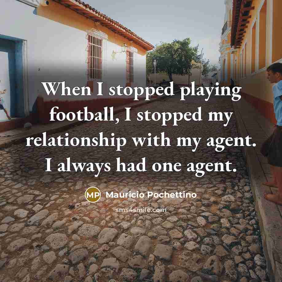 “When I stopped playing football, I stopped my relationship with…” quote by Mauricio Pochettino