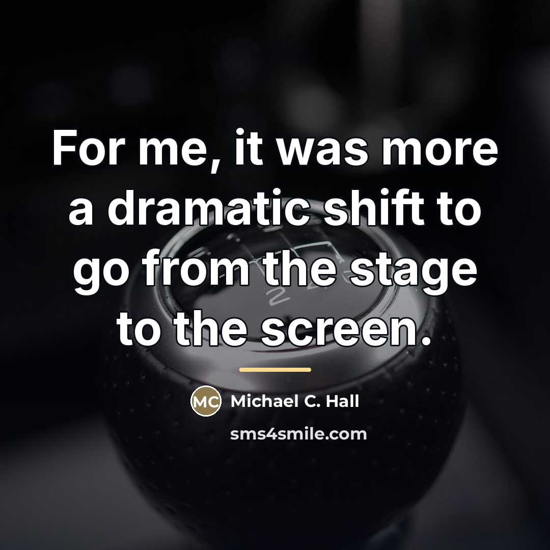 “For me, it was more a dramatic shift to go…” quote by Michael C. Hall