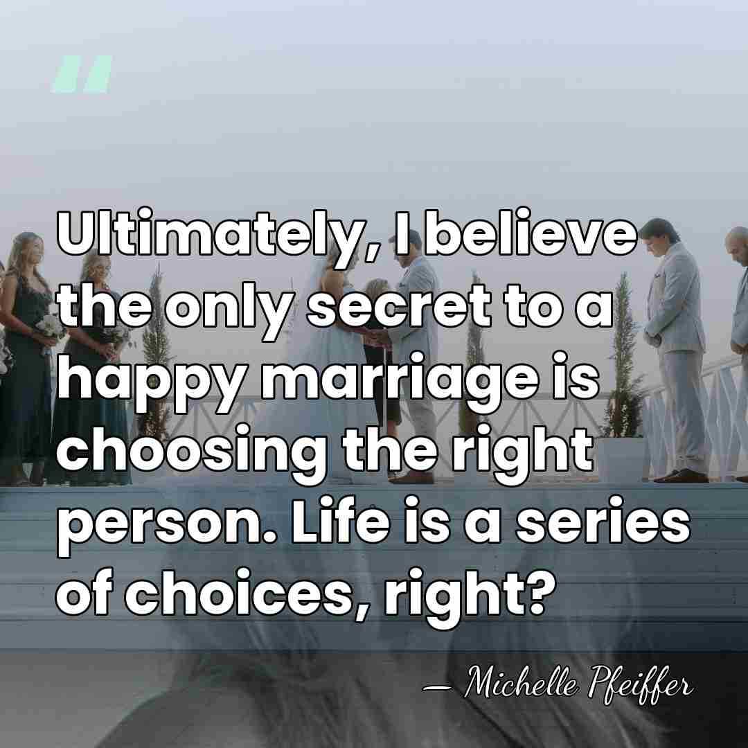 Ultimately, I believe the only secret to a happy marriage is choosing&hellip; - Michelle Pfeiffer