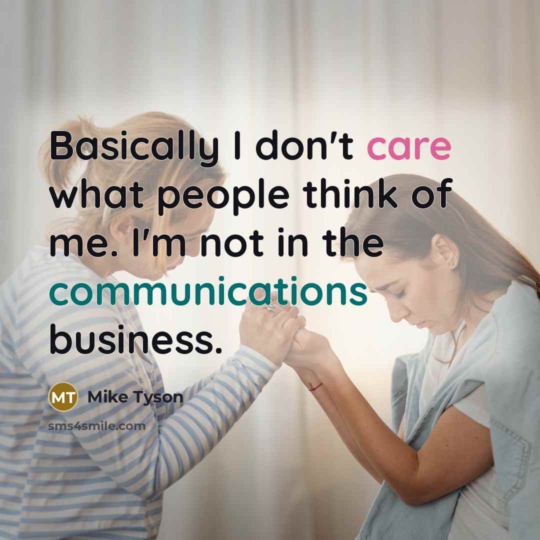 “Basically I don't care what people think of me. I'm not in the communications business.” quote by Mike Tyson