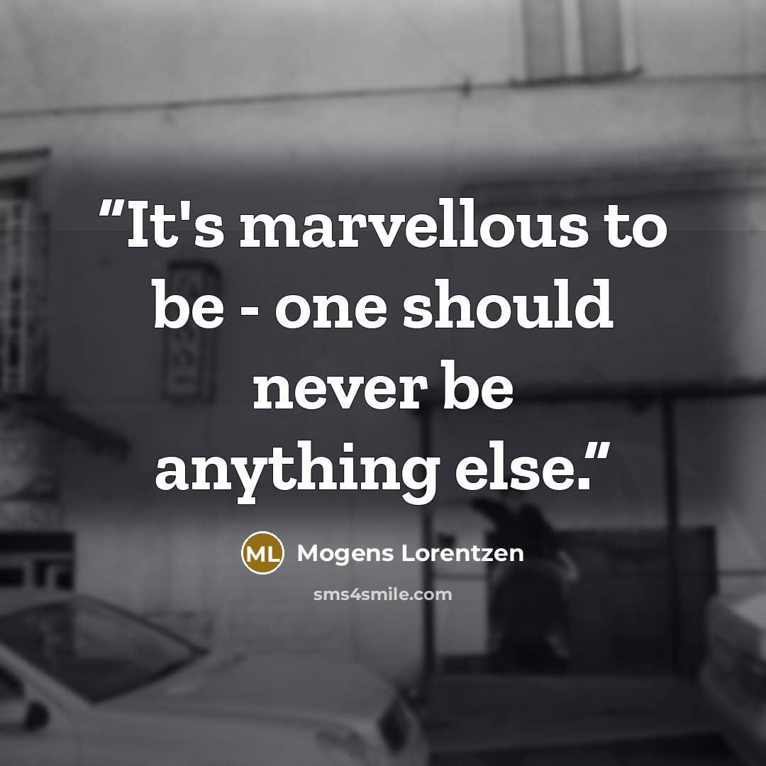 “It's marvellous to be - one should never be anything else.” quote by Mogens Lorentzen