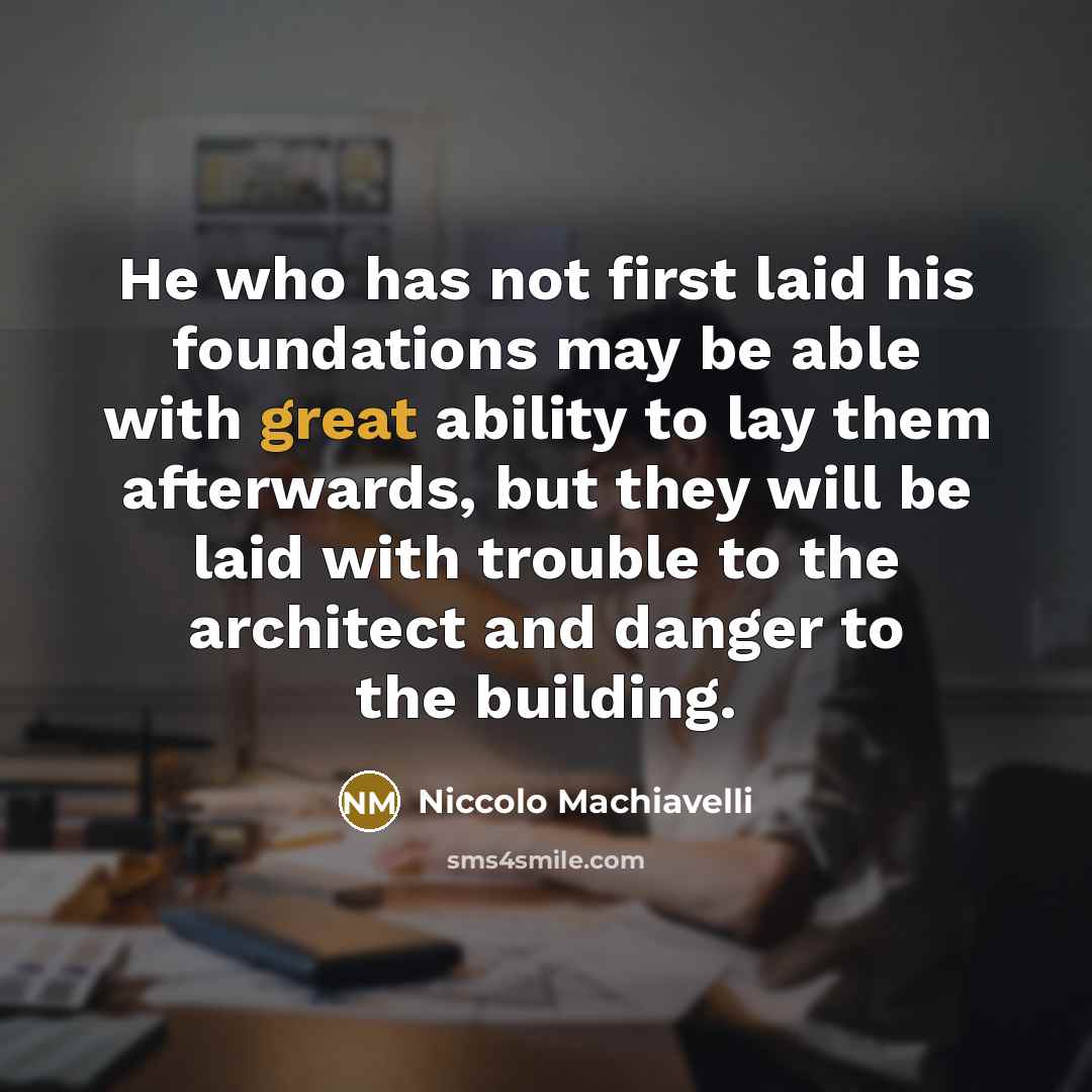 “He who has not first laid his foundations may be…” quote by Niccolo Machiavelli