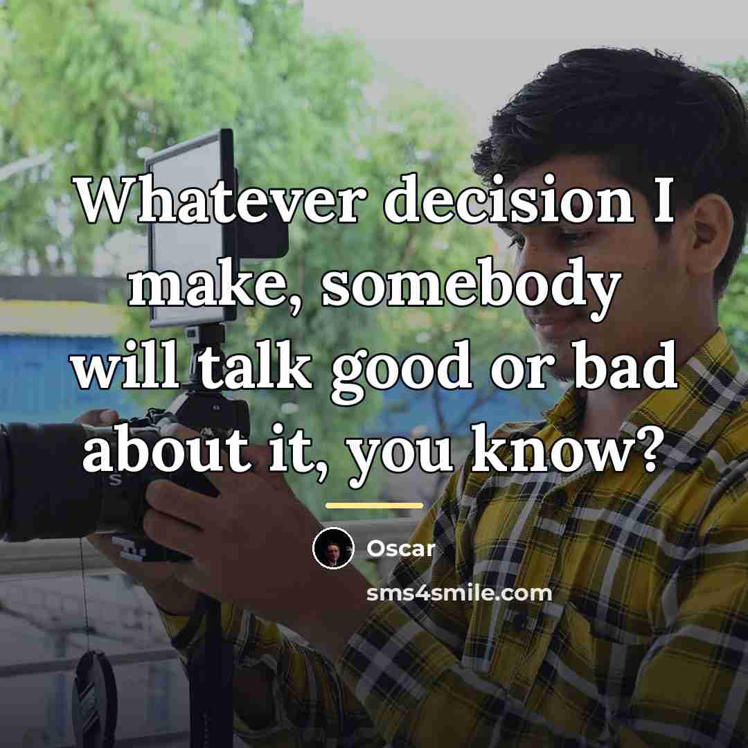 “Whatever decision I make, somebody will talk good or bad…” quote by Oscar
