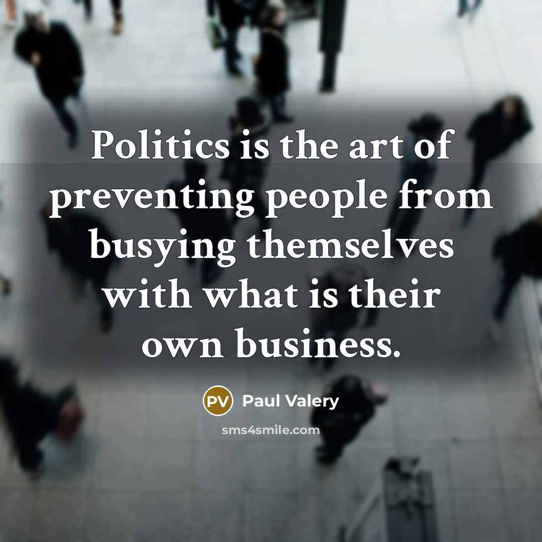 “Politics is the art of preventing people from busying themselves…” quote by Paul Valery