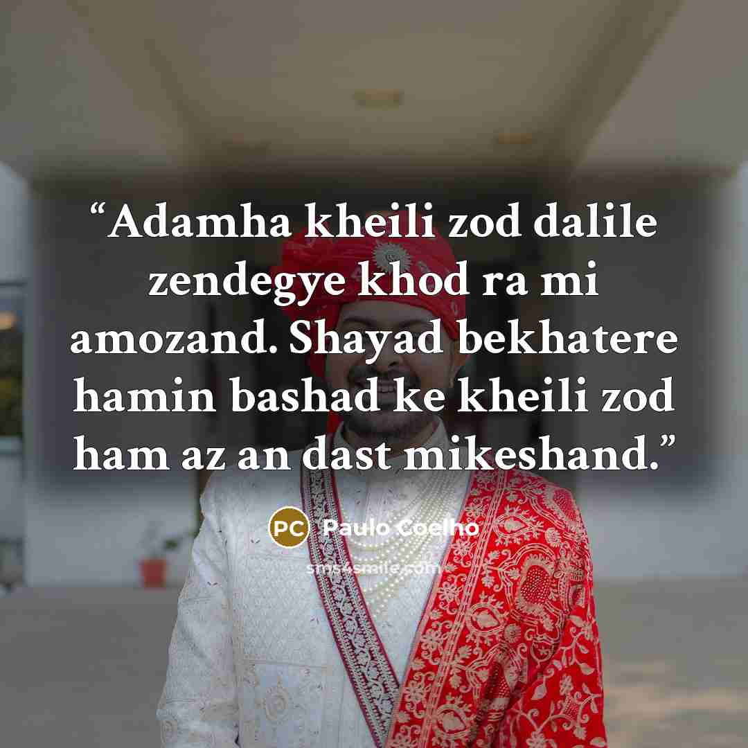 “Adamha kheili zod dalile zendegye khod ra mi amozand. Shayad bekhatere hamin bashad ke kheili zod ham az an dast mikeshand.” quote by Paulo coelho