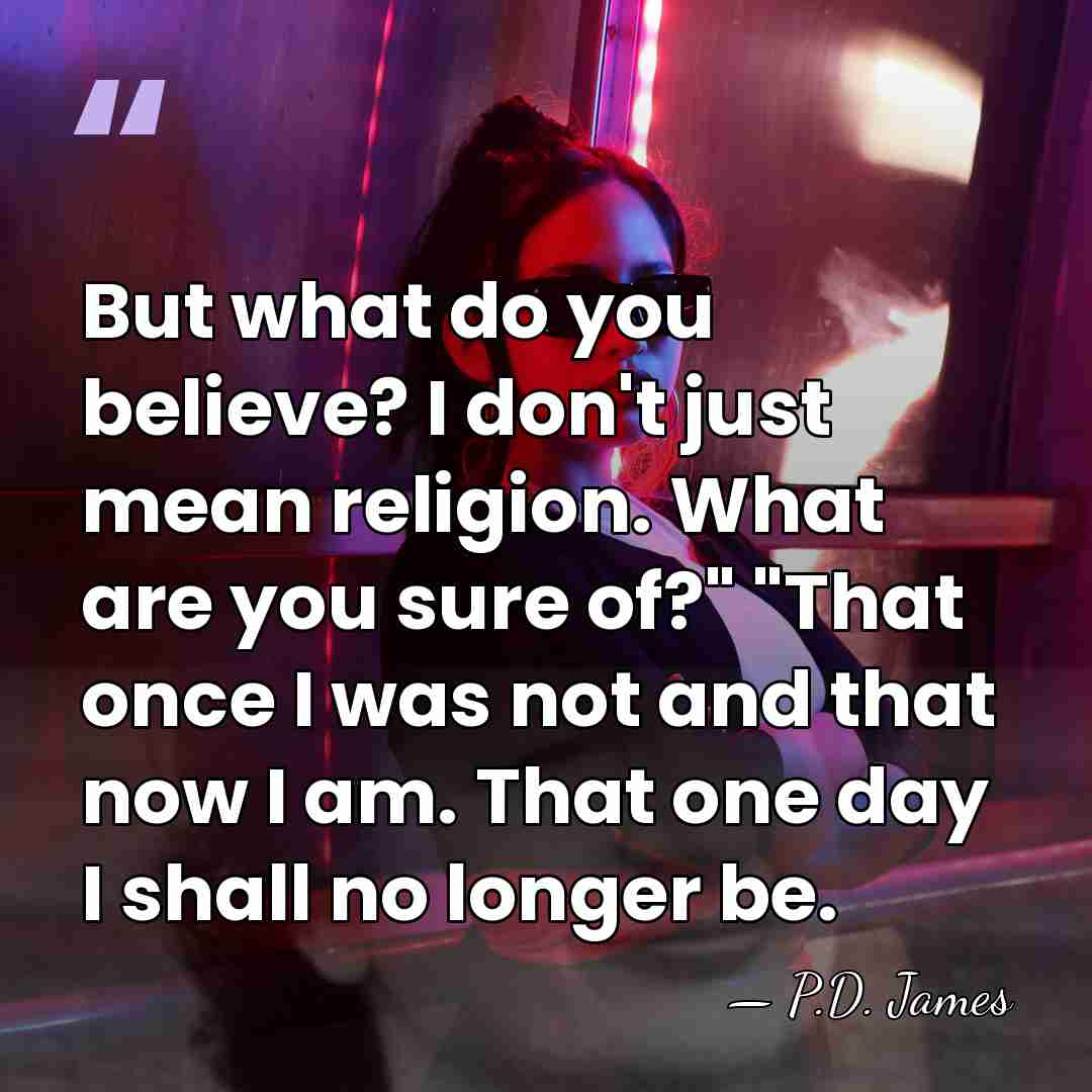 But what do you believe? I don't just mean religion. What are&hellip; - P.D. James