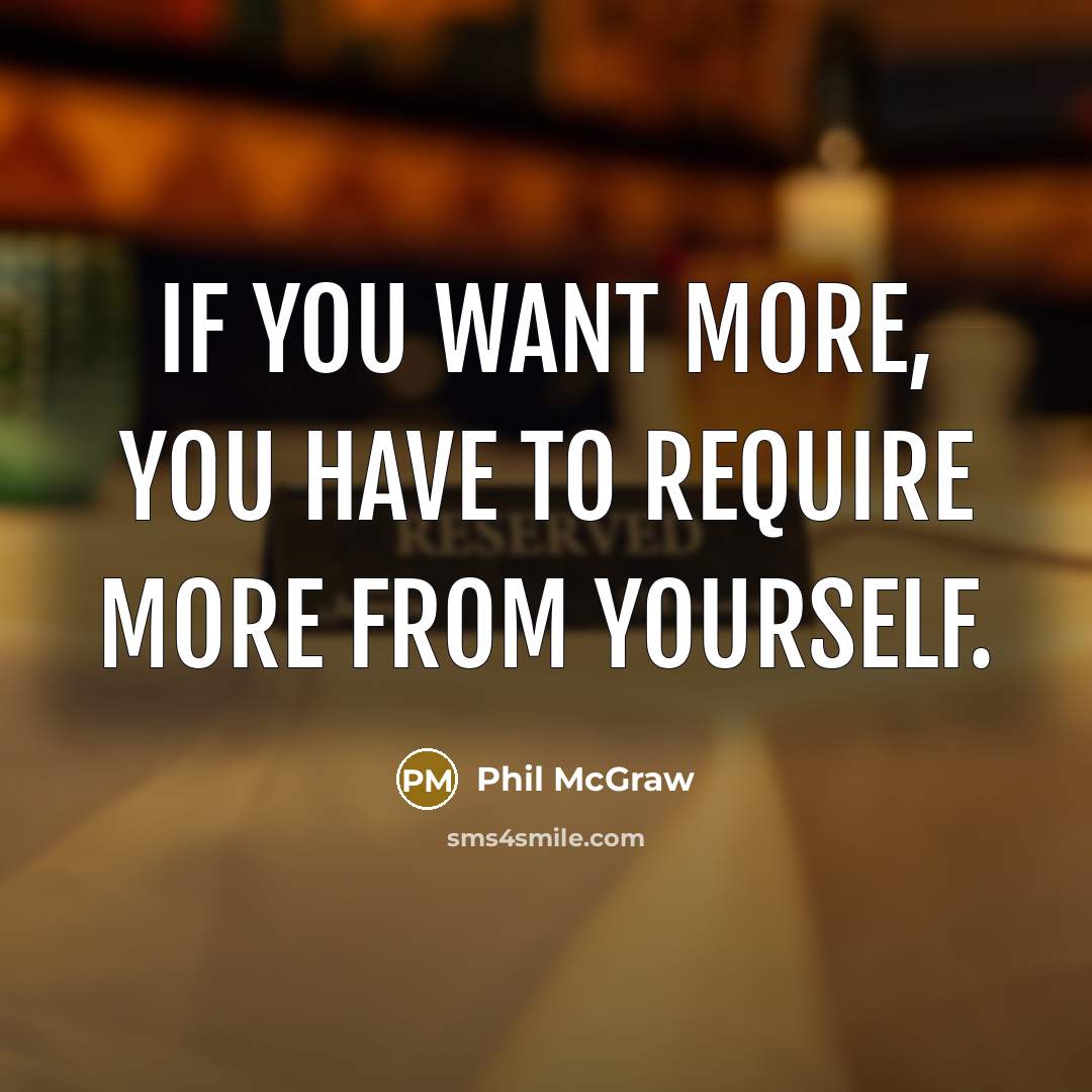 “If you want more, you have to require more from…” quote by Phil McGraw