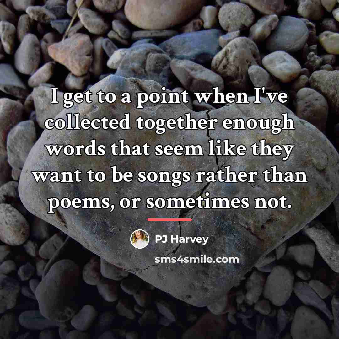 “I get to a point when I've collected together enough…” quote by PJ Harvey