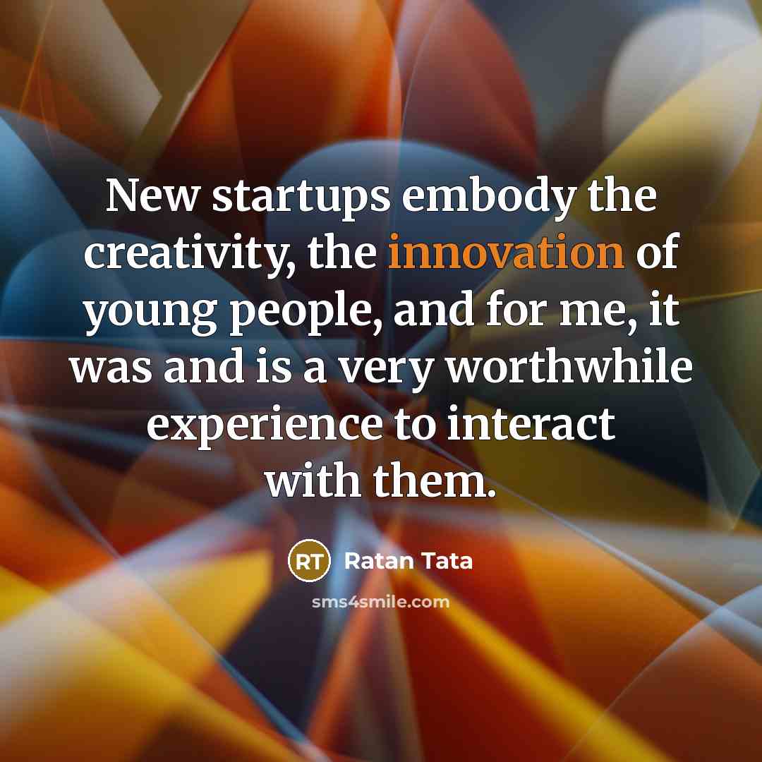“New startups embody the creativity, the innovation of young people,…” quote by Ratan Tata