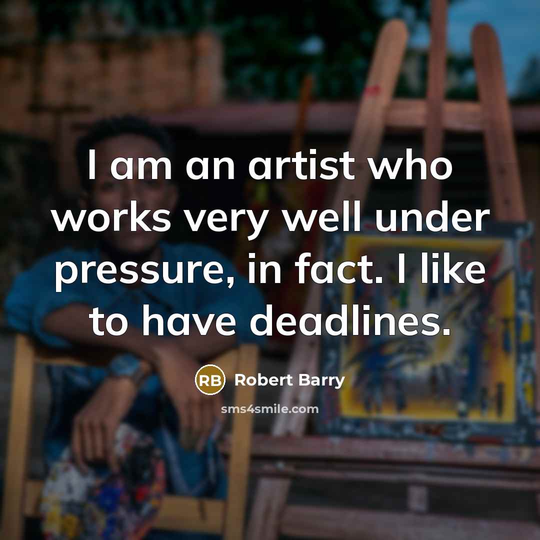 “I am an artist who works very well under pressure,…” quote by Robert Barry