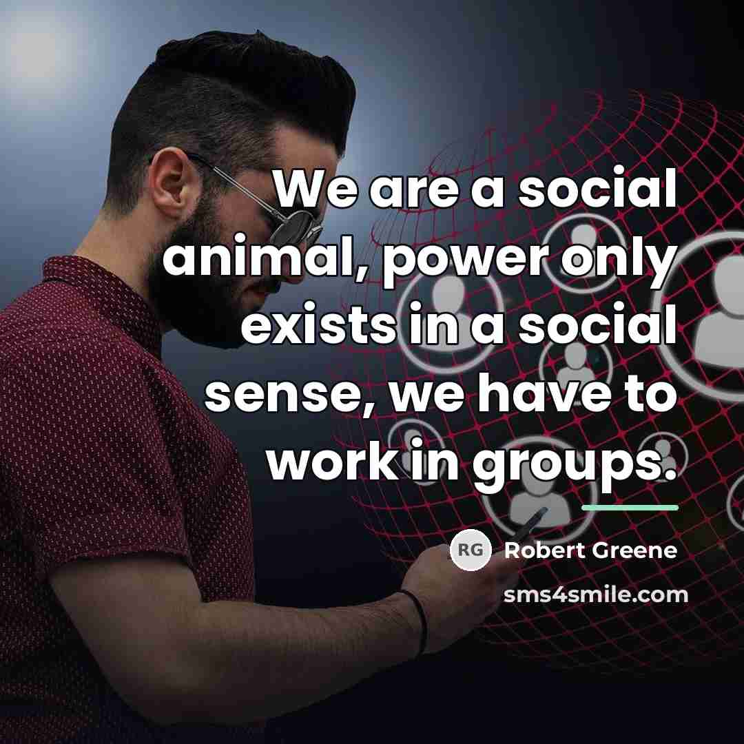 “We are a social animal, power only exists in a…” quote by Robert Greene