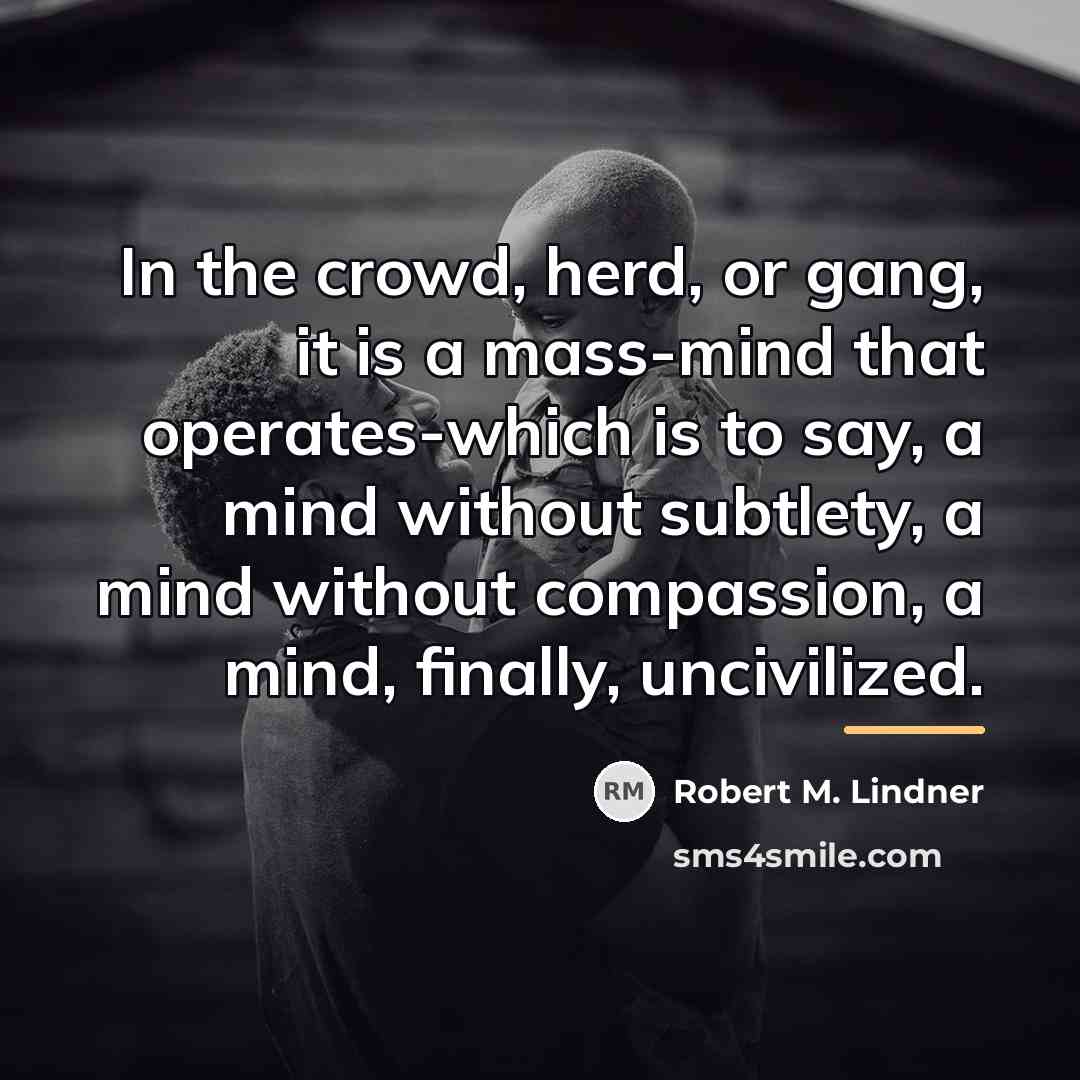 “In the crowd, herd, or gang, it is a mass-mind…” quote by Robert M. Lindner