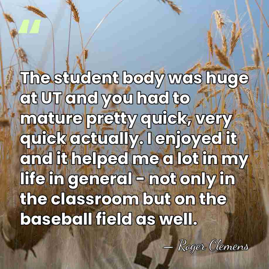 The student body was huge at UT and you had to mature&hellip; - Roger Clemens