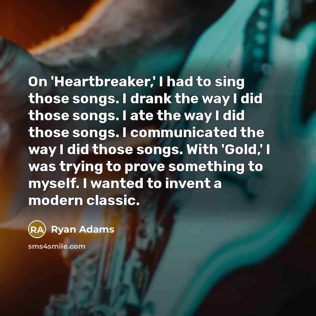 “On 'Heartbreaker,' I had to sing those songs. I drank…” quote by Ryan Adams