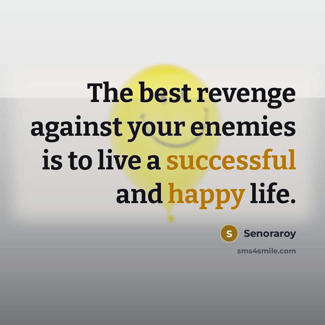 “The best revenge against your enemies is to live a successful and happy life.” quote by Senoraroy
