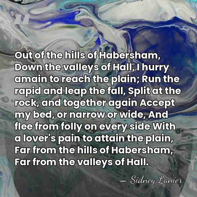 Out of the hills of Habersham, Down the valleys of Hall, I&hellip; - Sidney Lanier