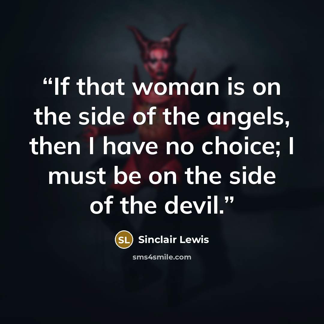 “If that woman is on the side of the angels, then I have no choice; I must be on the side of the devil.” quote by Sinclair Lewis