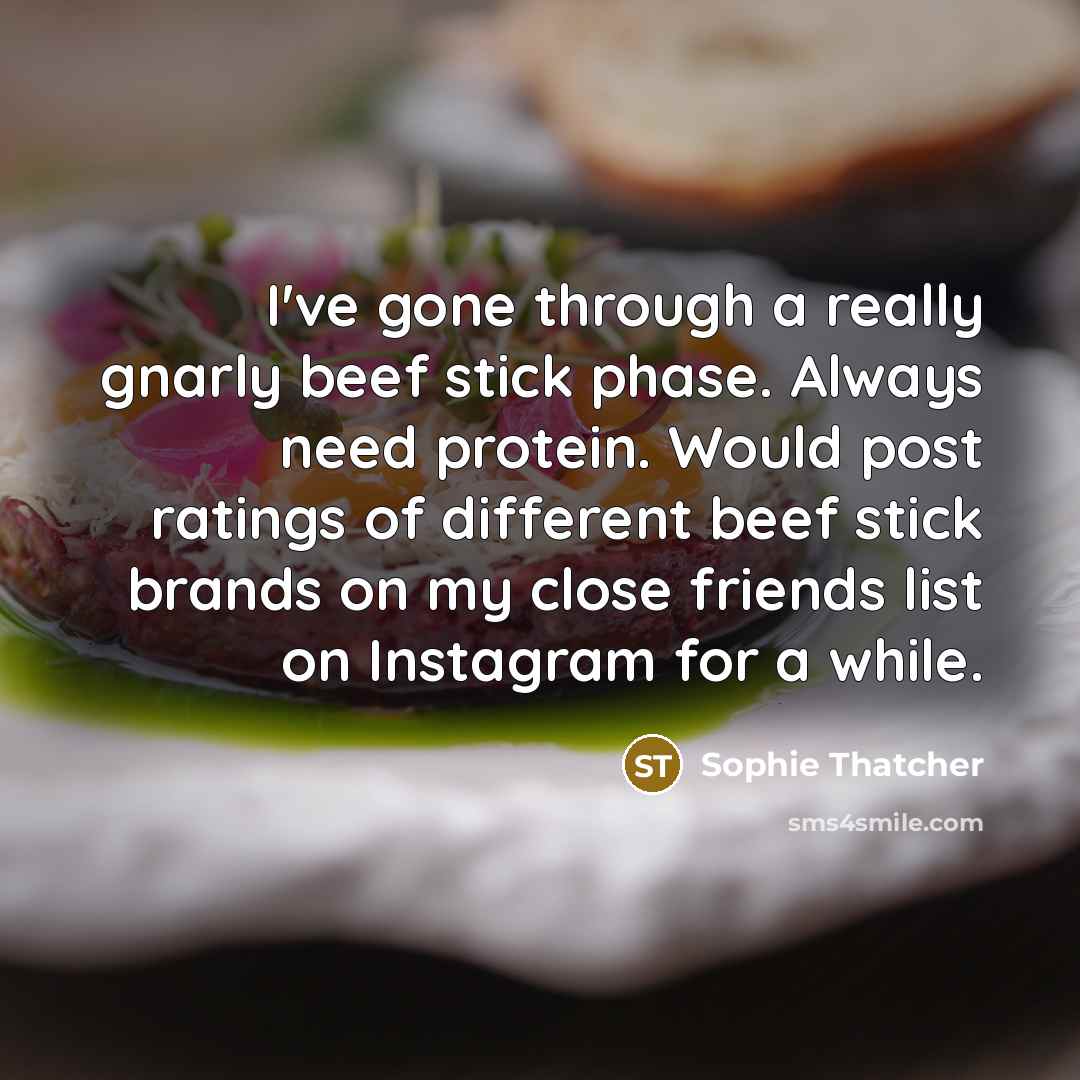 “I've gone through a really gnarly beef stick phase. Always…” quote by Sophie Thatcher