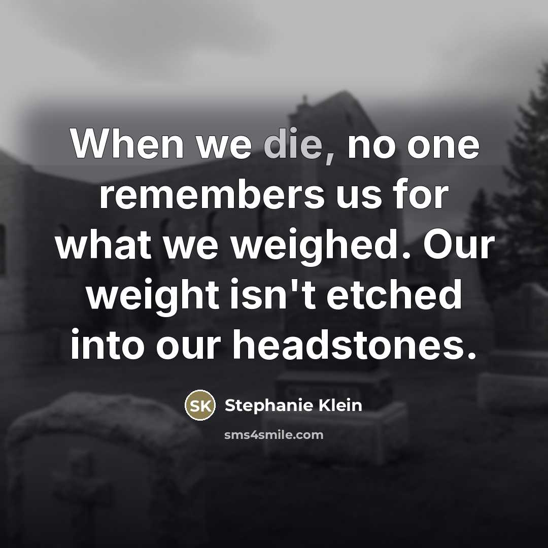 “When we die, no one remembers us for what we…” quote by Stephanie Klein