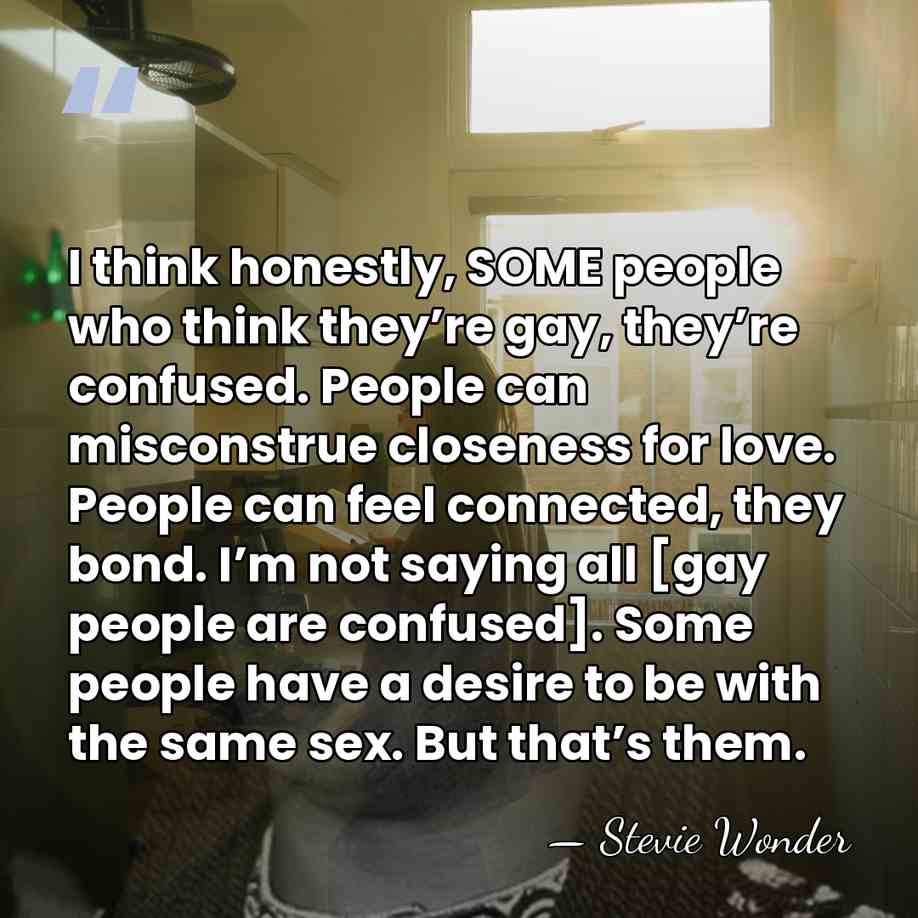 I think honestly, SOME people who think they’re gay, they’re confused. People&hellip; - Stevie Wonder