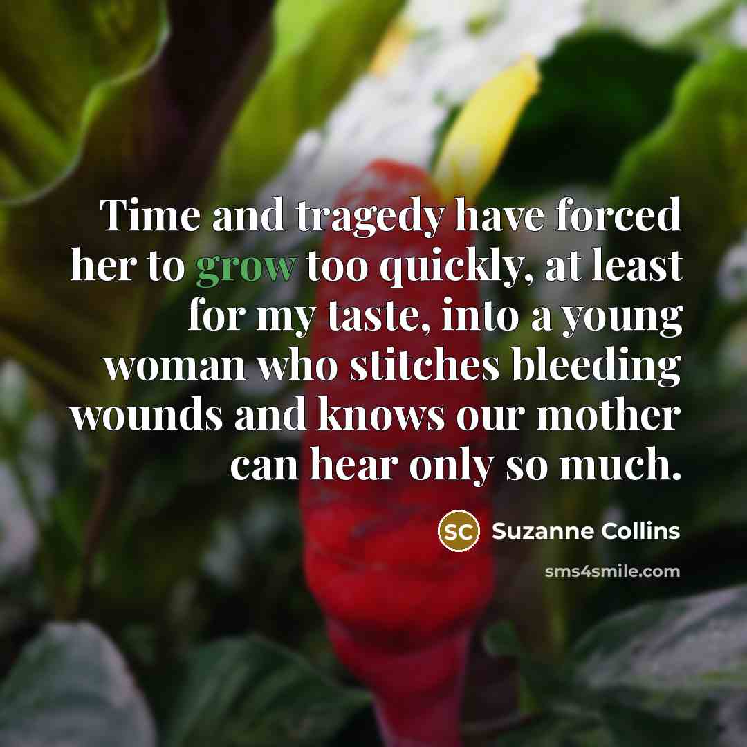 “Time and tragedy have forced her to grow too quickly,…” quote by Suzanne Collins