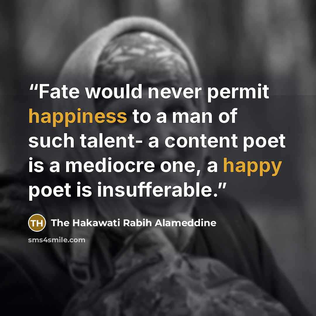 “Fate would never permit happiness to a man of such talent- a content poet is a mediocre one, a happy poet is insufferable.” quote by The Hakawati Rabih Alameddine