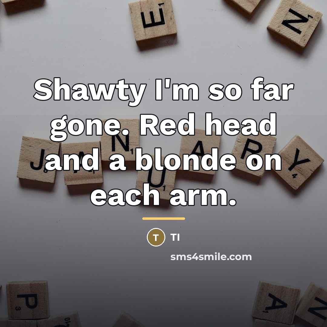 “Shawty I'm so far gone. Red head and a blonde…” quote by TI
