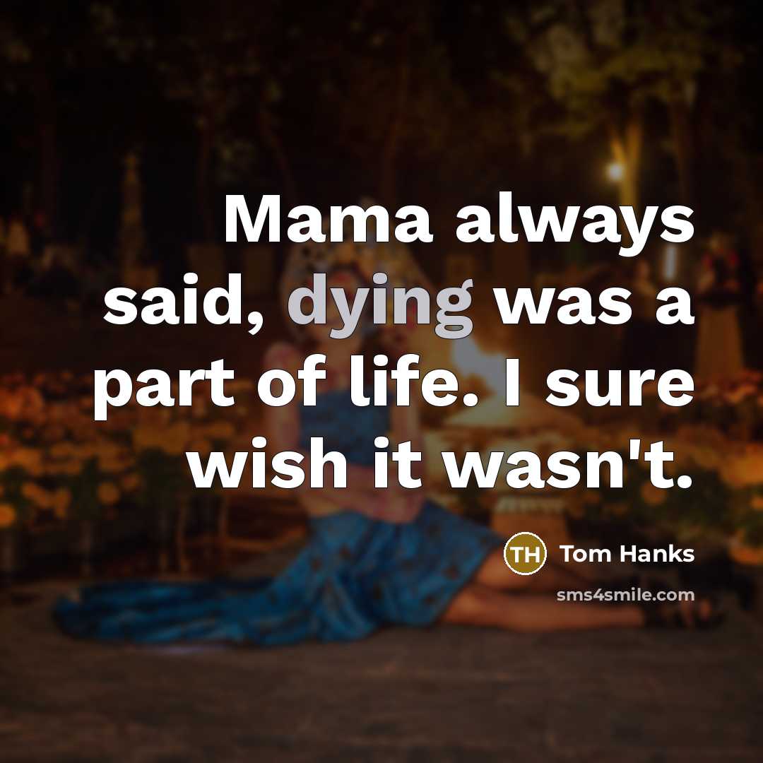 “Mama always said, dying was a part of life. I…” quote by Tom Hanks
