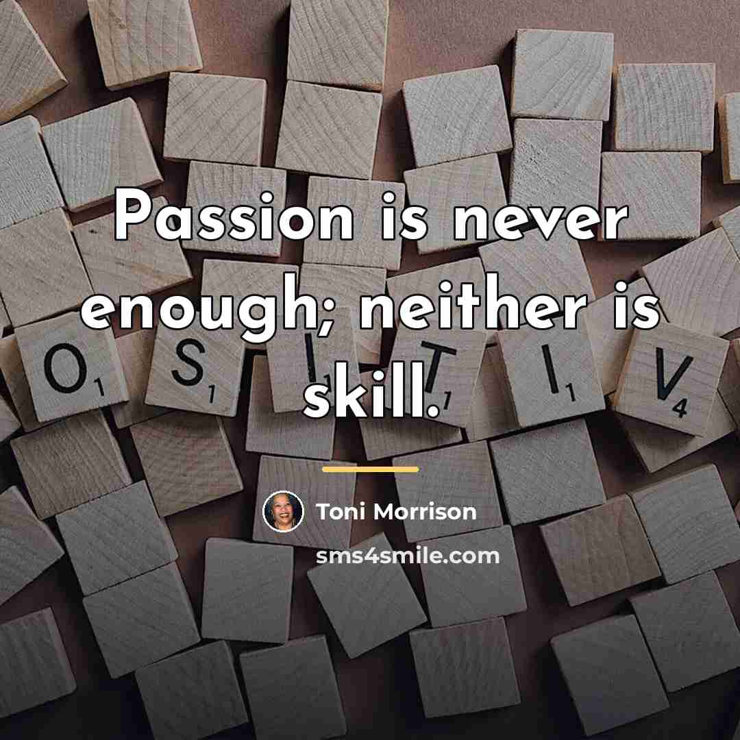 “Passion is never enough; neither is skill.…” quote by Toni Morrison