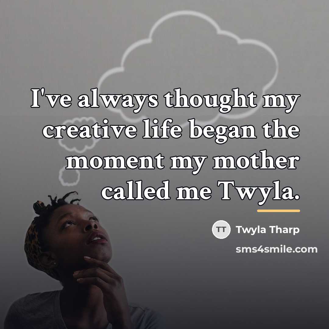 “I've always thought my creative life began the moment my…” quote by Twyla Tharp
