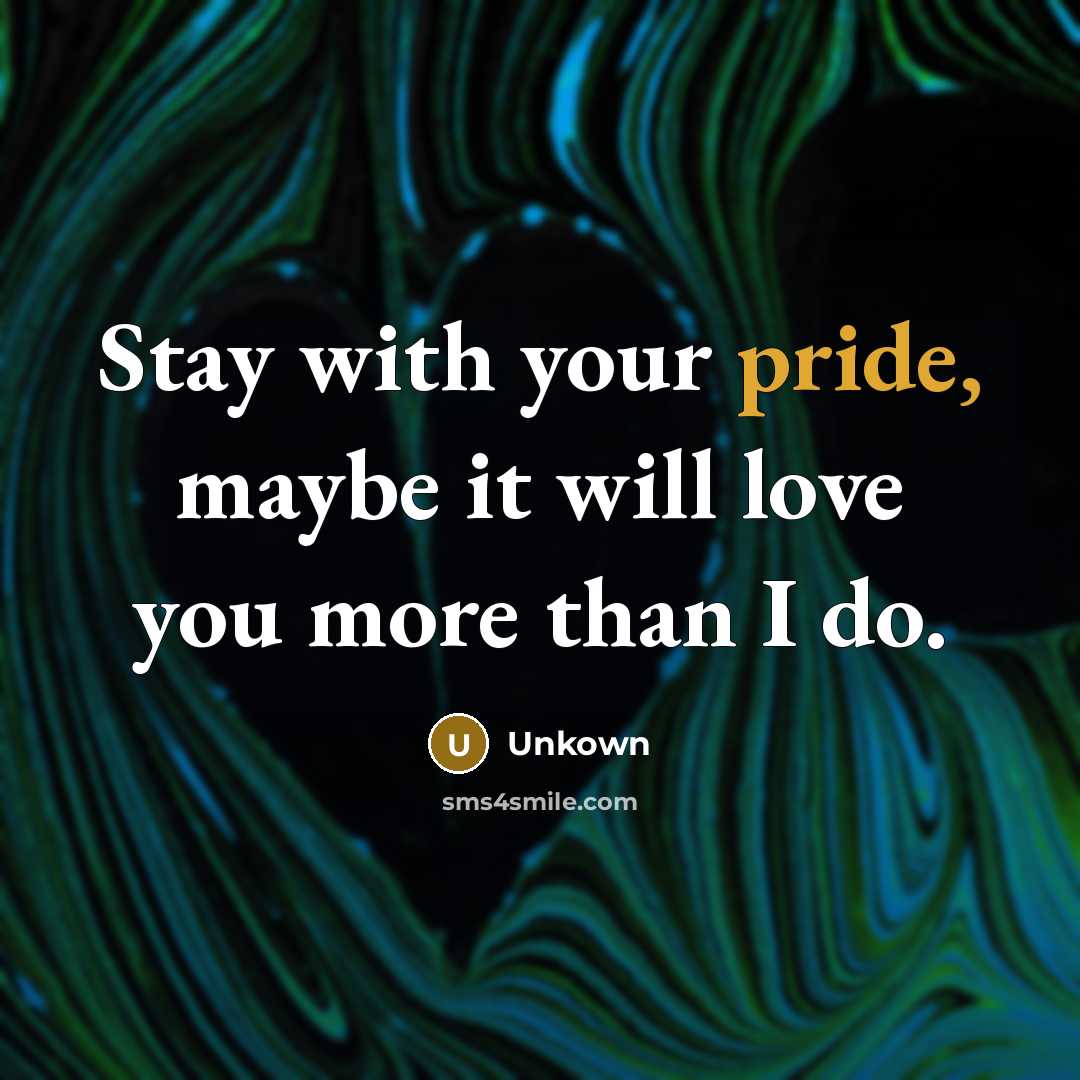 “Stay with your pride, maybe it will love you more…” quote by Unkown
