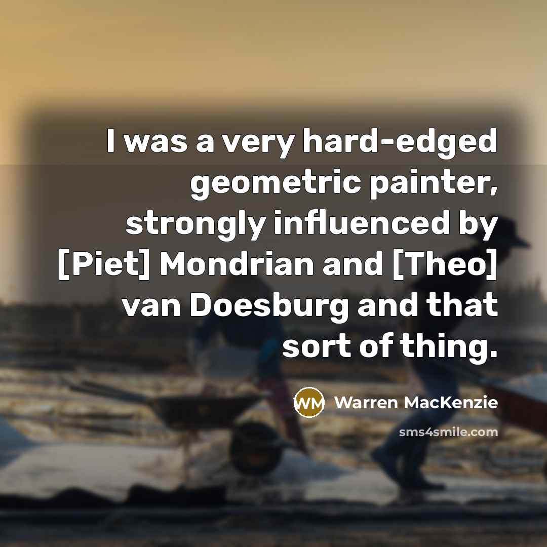 “I was a very hard-edged geometric painter, strongly influenced by…” quote by Warren MacKenzie