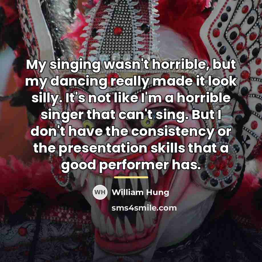 “My singing wasn't horrible, but my dancing really made it…” quote by William Hung