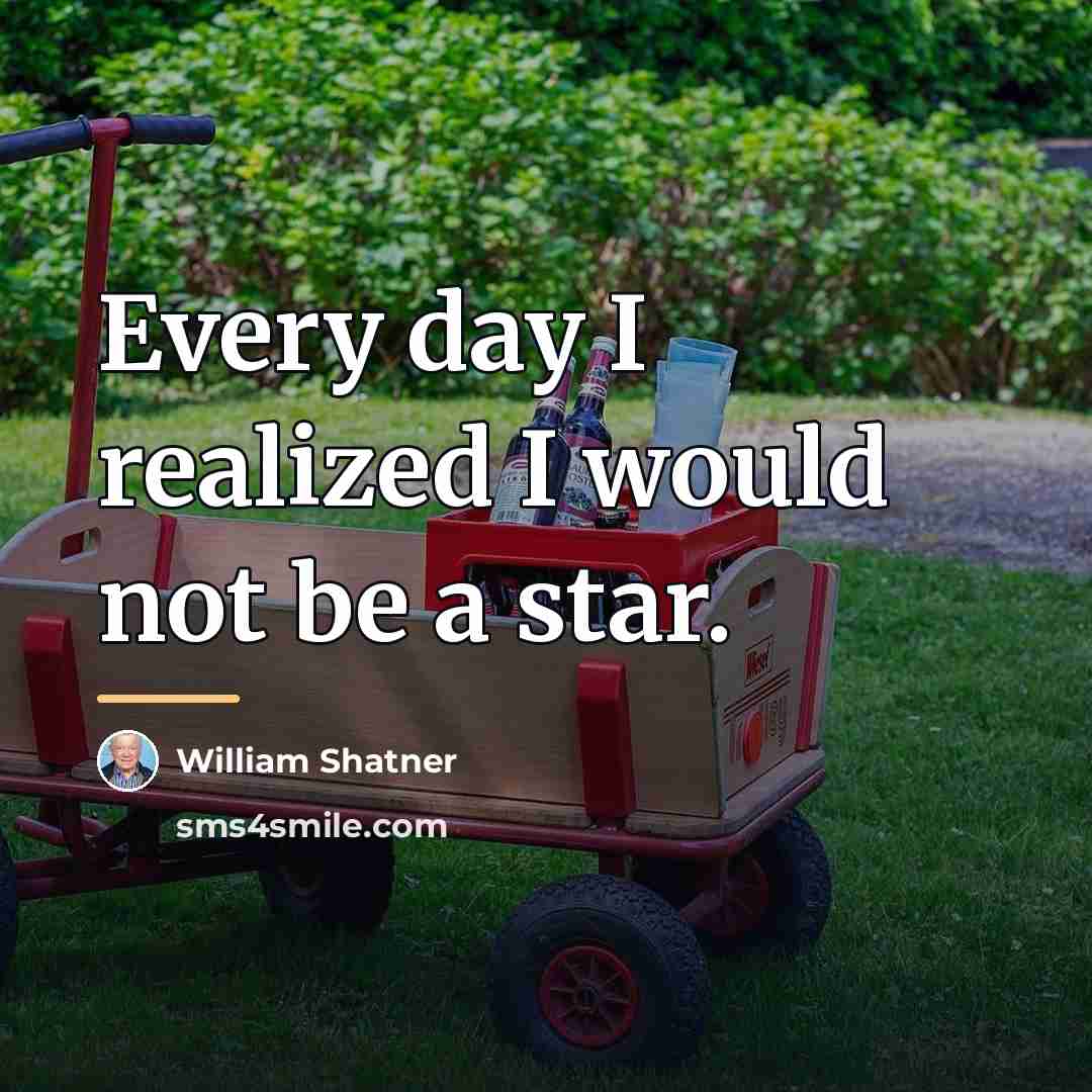 “Every day I realized I would not be a star.…” quote by William Shatner