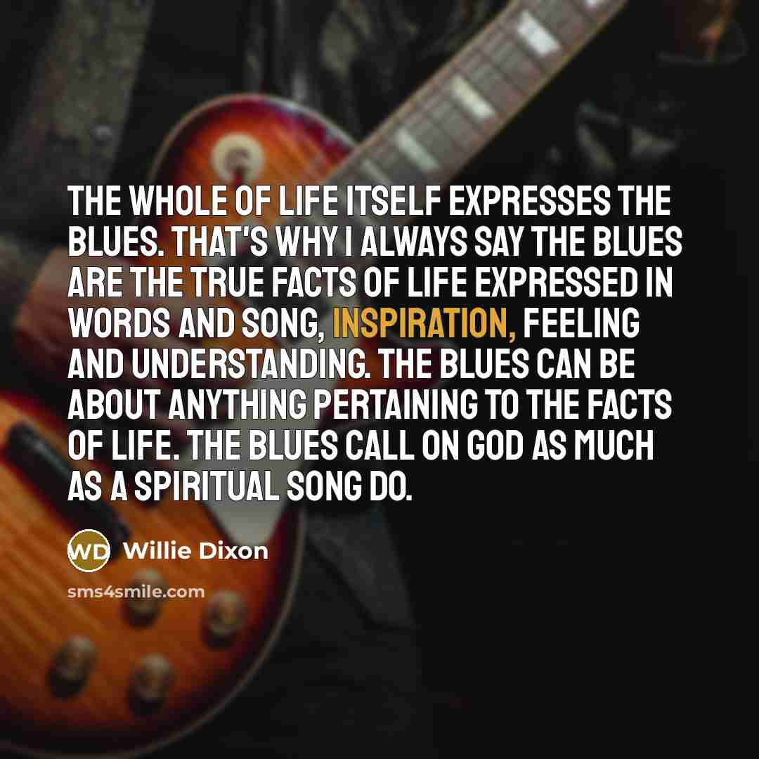 “The whole of life itself expresses the blues. That's why…” quote by Willie Dixon