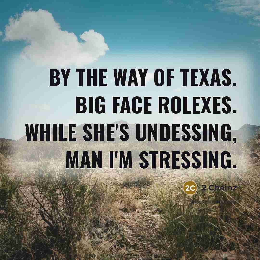 “By the way of Texas. Big face Rolexes. While she's undessing, man I'm stressing.” quote by 2 Chainz