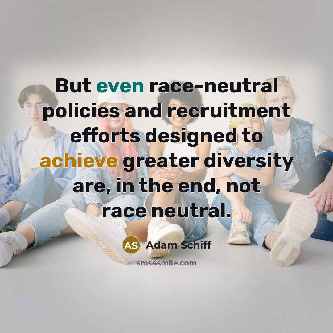“But even race-neutral policies and recruitment efforts designed to achieve…” quote by Adam Schiff