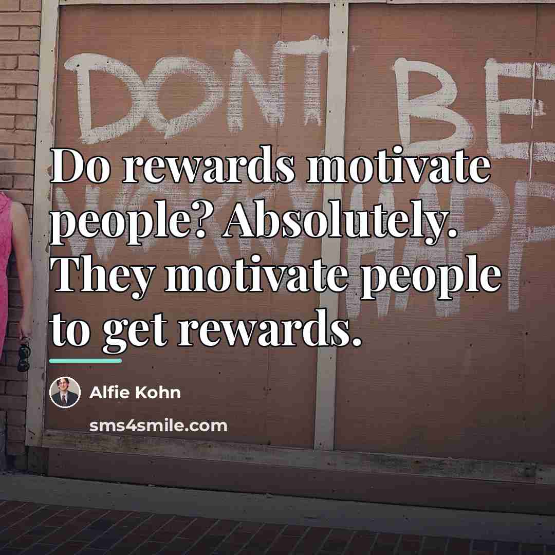 “Do rewards motivate people? Absolutely. They motivate people to get…” quote by Alfie Kohn