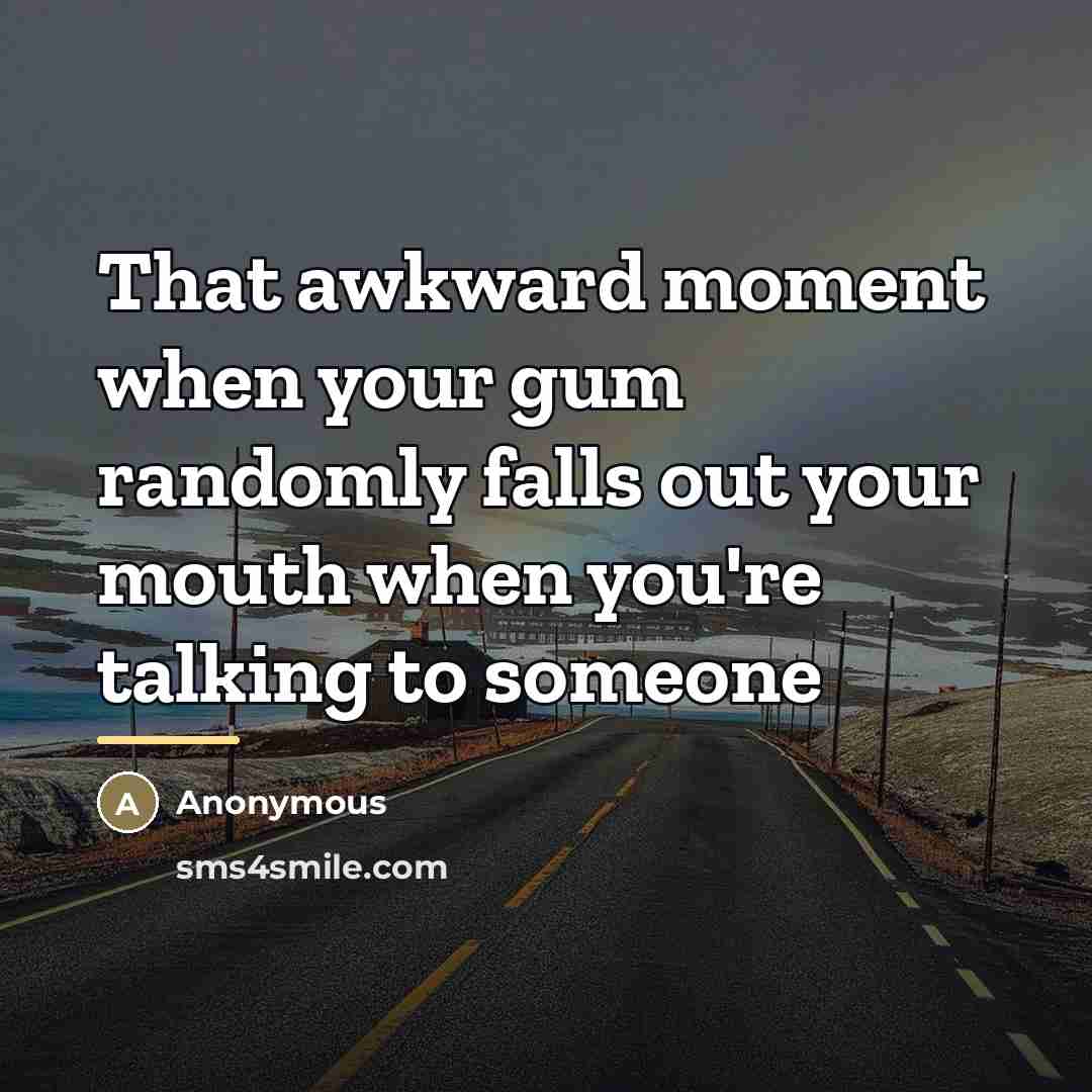 “That awkward moment when your gum randomly falls out your…” quote by Anonymous