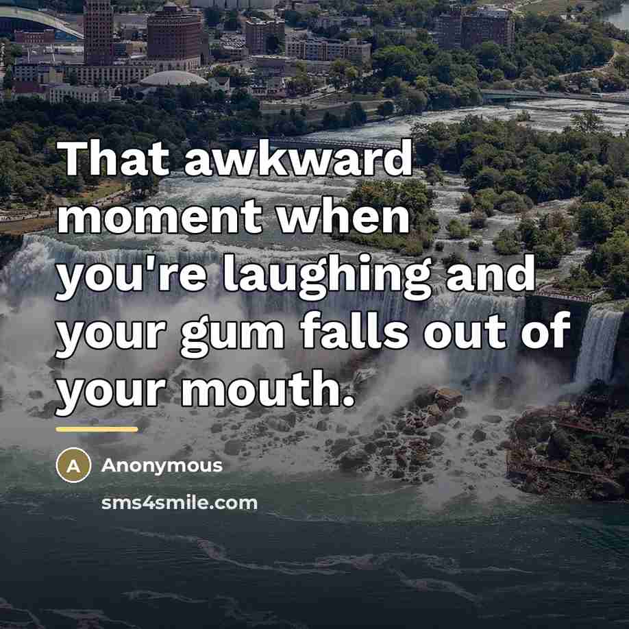 “That awkward moment when you're laughing and your gum falls…” quote by Anonymous