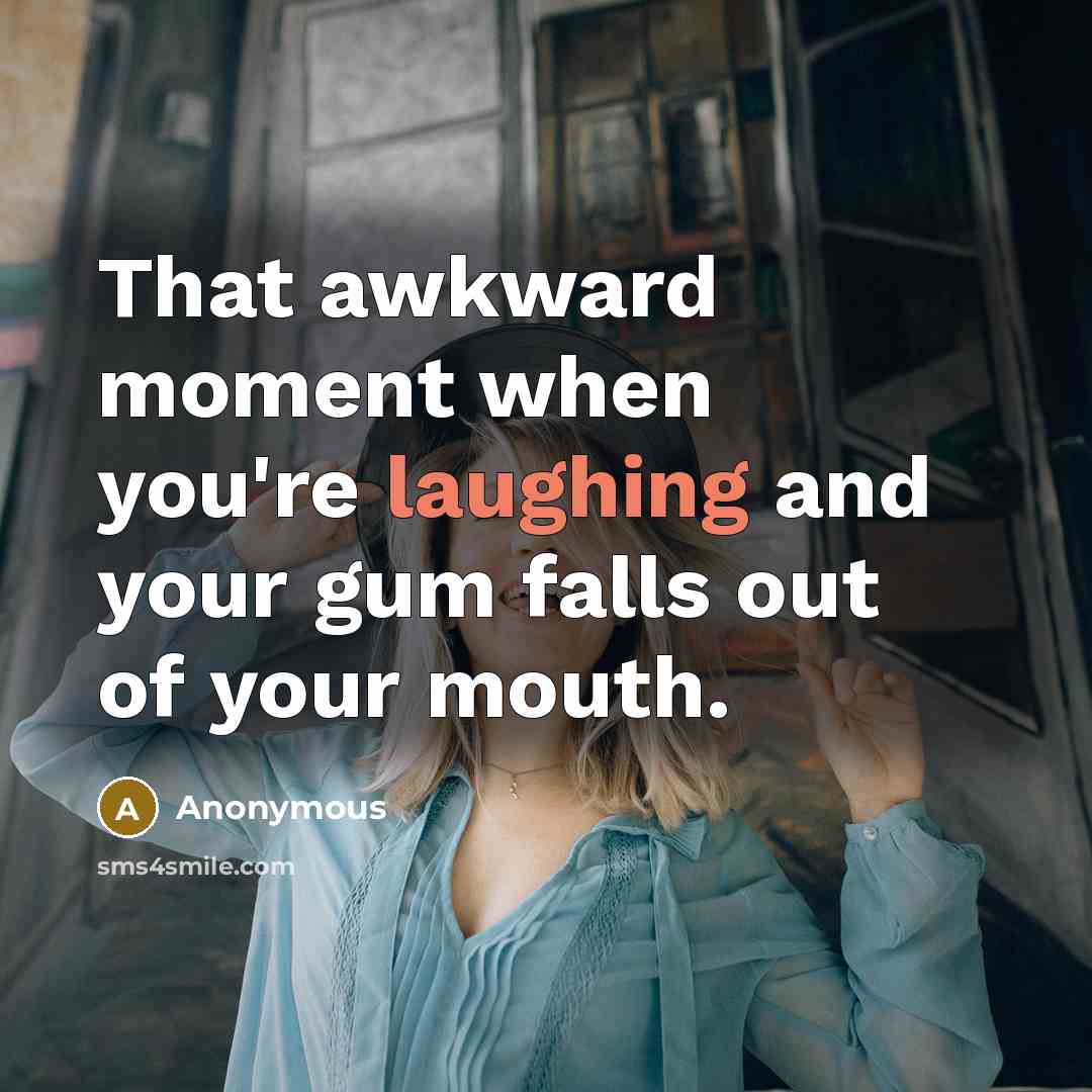 “That awkward moment when you're laughing and your gum falls out of your mouth.” quote by Anonymous