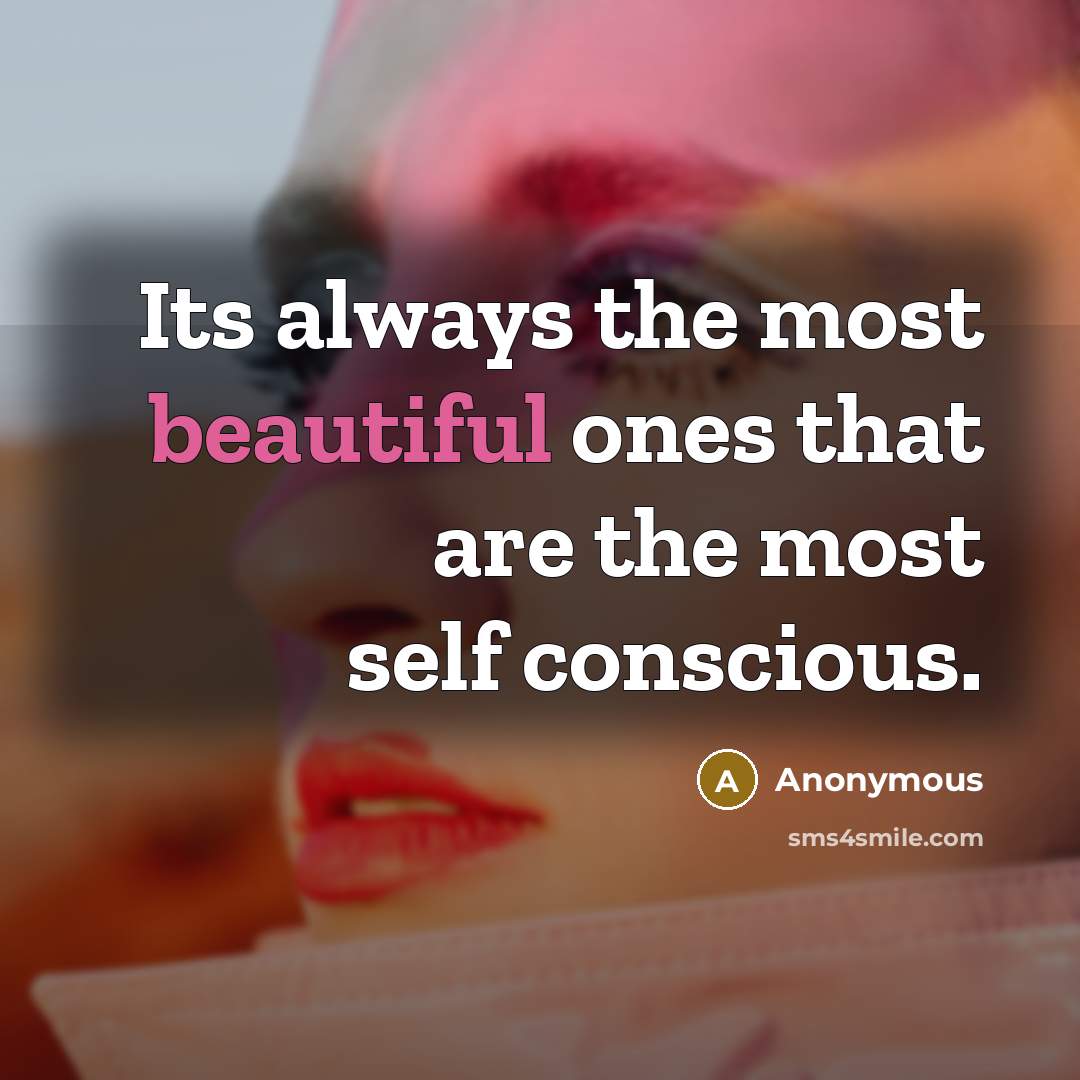 “Its always the most beautiful ones that are the most self conscious.” quote by Anonymous