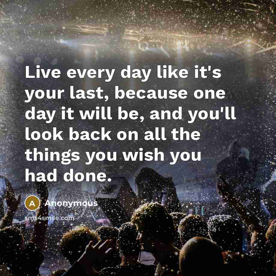 “Live every day like it's your last, because one day…” quote by Anonymous