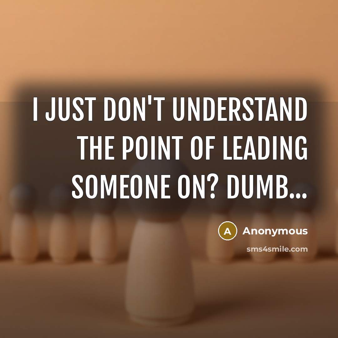 “I just don't understand the point of leading someone on?…” quote by Anonymous