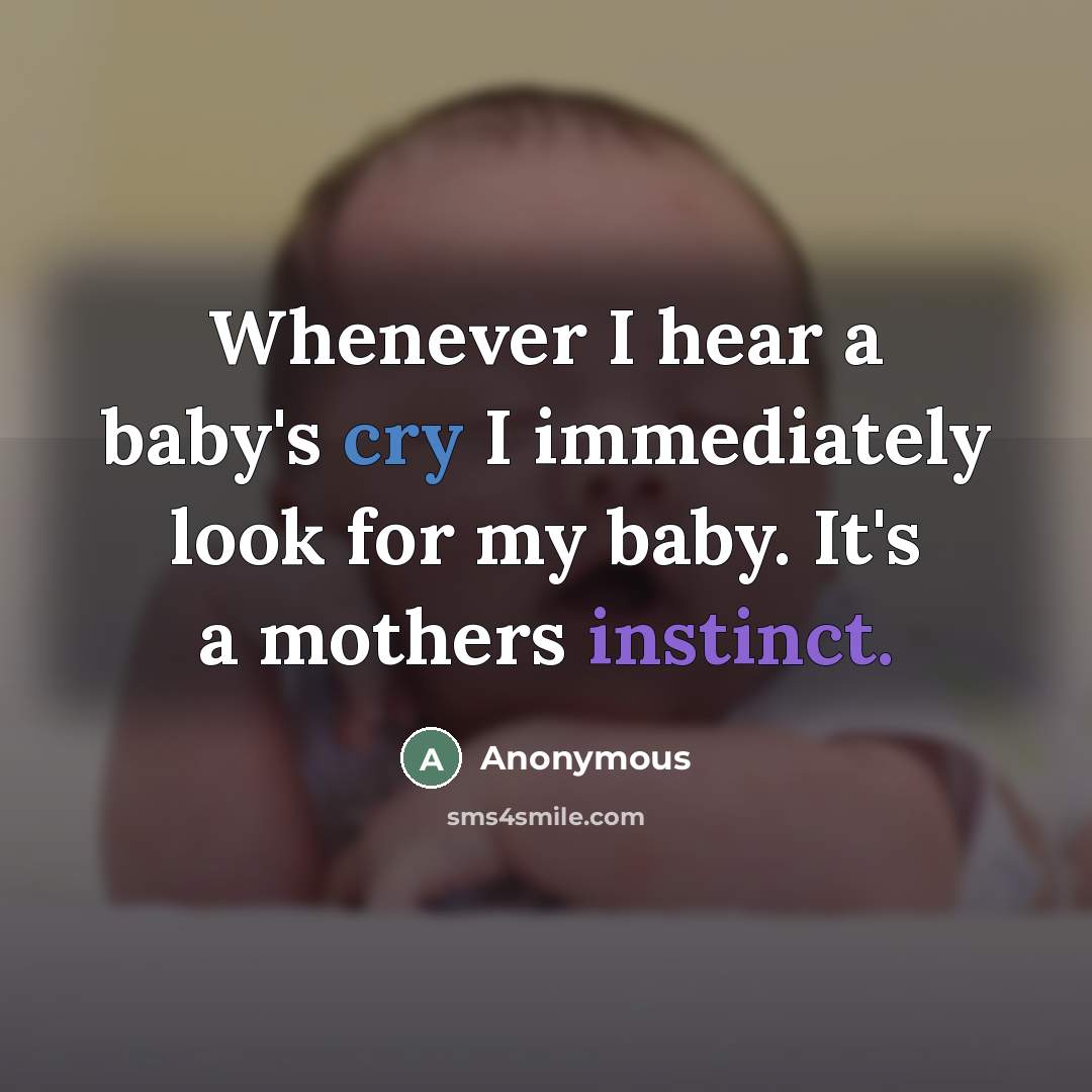 “Whenever I hear a baby's cry I immediately look for my baby. It's a mothers instinct.” quote by Anonymous