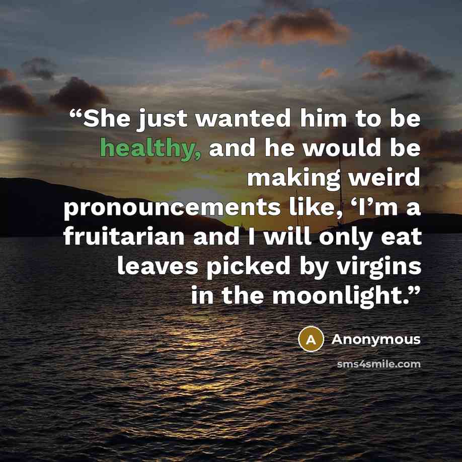 “She just wanted him to be healthy, and he would be making weird pronouncements like, ‘I’m a fruitarian and I will only eat leaves picked by virgins in the moonlight.” quote by Anonymous