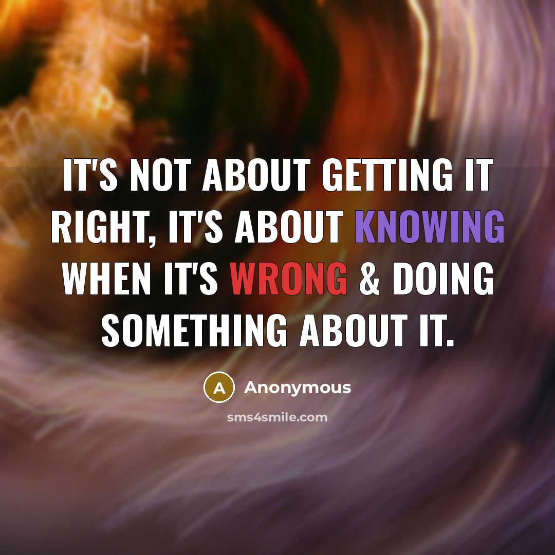 “It's not about getting it right, it's about knowing when it's wrong & doing something about it.” quote by Anonymous