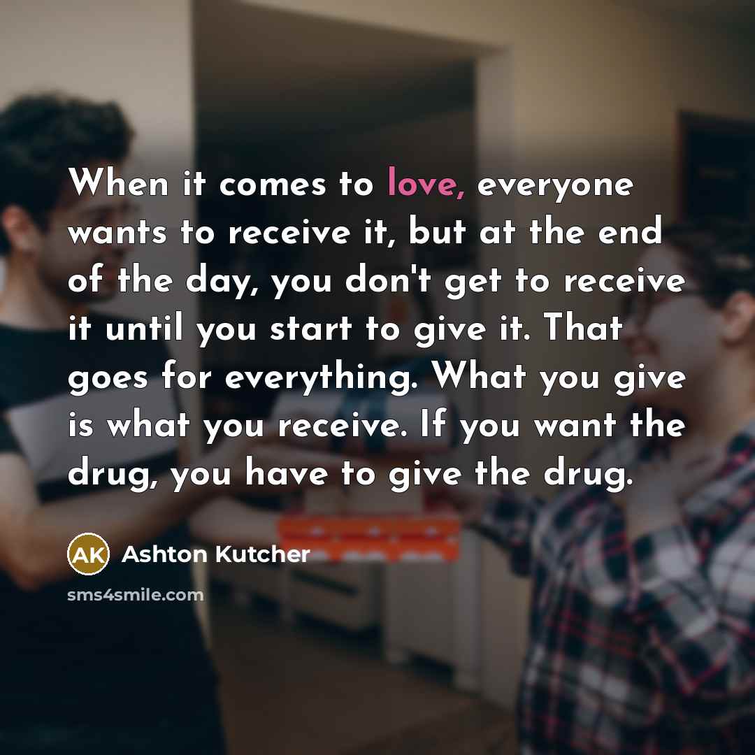 “When it comes to love, everyone wants to receive it,…” quote by Ashton Kutcher