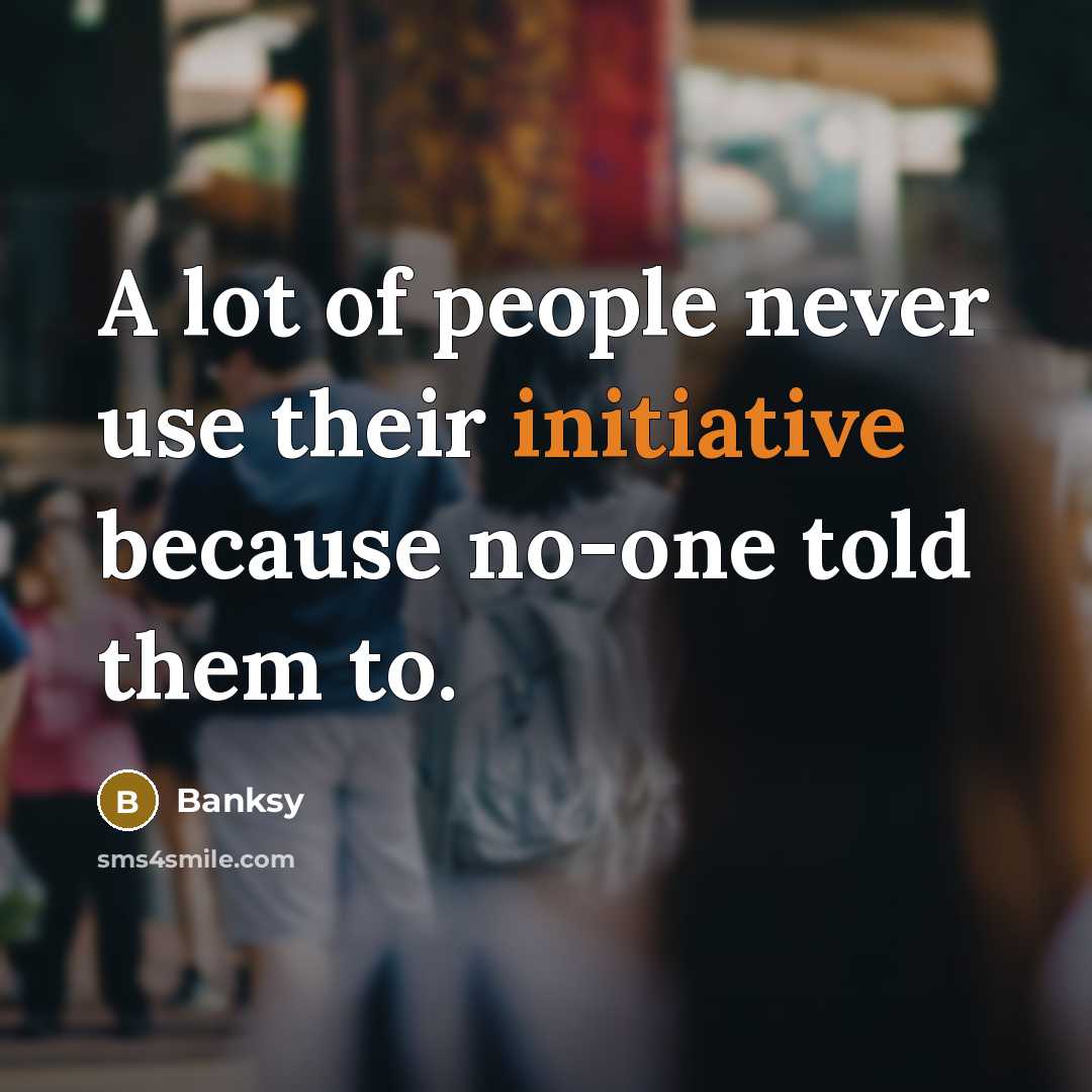 “A lot of people never use their initiative because no-one…” quote by Banksy