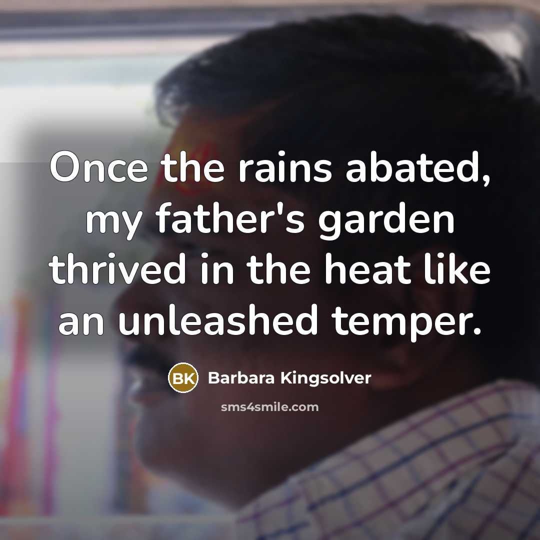 “Once the rains abated, my father's garden thrived in the…” quote by Barbara Kingsolver